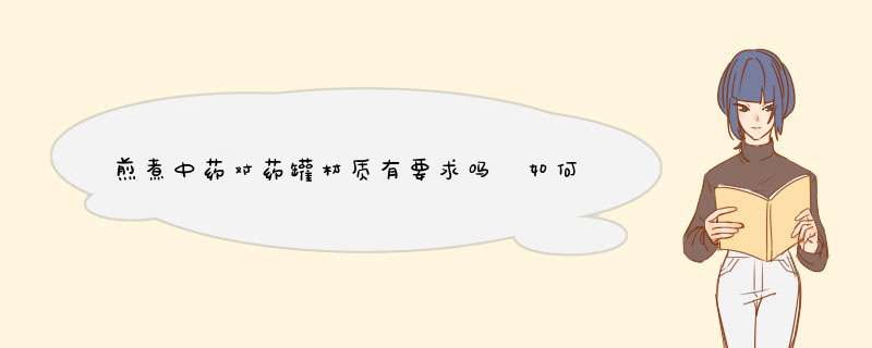煎煮中药对药罐材质有要求吗 如何挑选中药罐